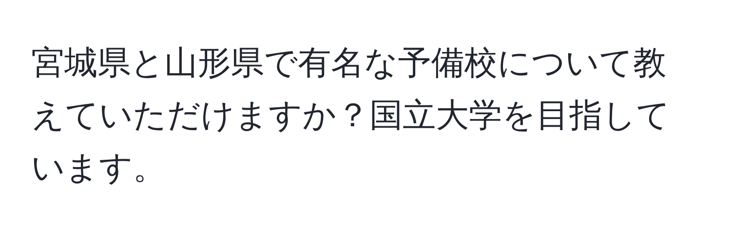 宮城県と山形県で有名な予備校について教えていただけますか？国立大学を目指しています。