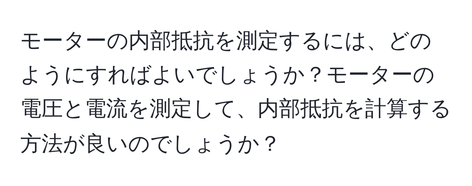 モーターの内部抵抗を測定するには、どのようにすればよいでしょうか？モーターの電圧と電流を測定して、内部抵抗を計算する方法が良いのでしょうか？