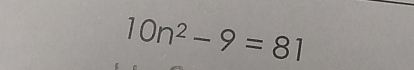 10n^2-9=81