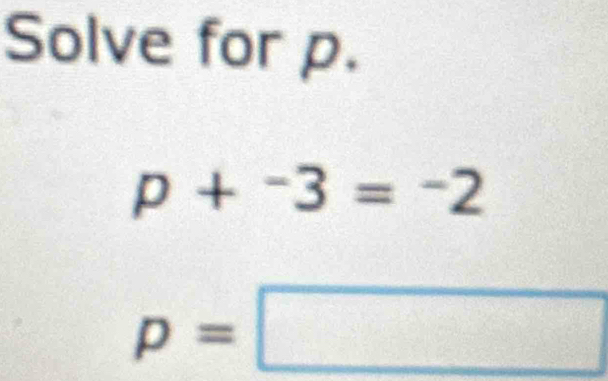 Solve for p.
p+^-3=^-2
p=□