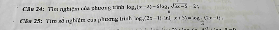 Tìm nghiệm của phương trình log _2(x-2)-6log _ 1/8 sqrt(3x-5)=2; 
Câu 25: Tìm số nghiệm của phương trình log _3(2x-1)· ln (-x+5)=log _ 1/27 (2x-1);
-sqrt(2)