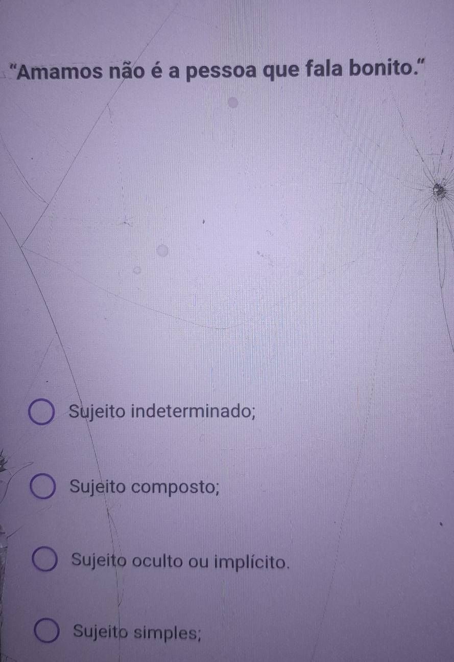 'Amamos não é a pessoa que fala bonito.'
Sujeito indeterminado;
Sujeito composto;
Sujeito oculto ou implícito.
Sujeito simples;