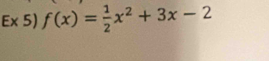 Ex 5) f(x)= 1/2 x^2+3x-2