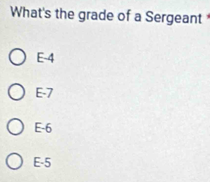 What's the grade of a Sergeant
E -4
E -7
E -6
E -5