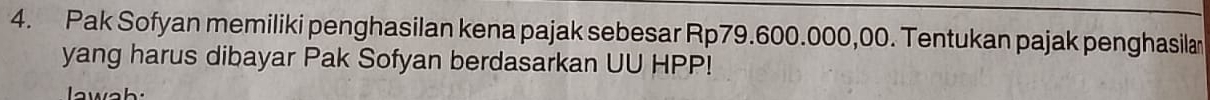Pak Sofyan memiliki penghasilan kena pajak sebesar Rp79.600.000,00. Tentukan pajak penghasilan 
yang harus dibayar Pak Sofyan berdasarkan UU HPP! 
awah: