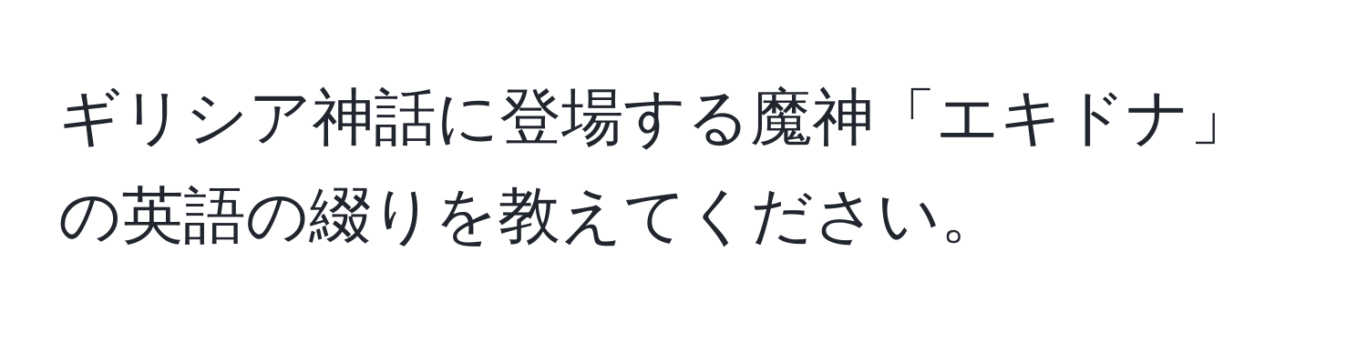 ギリシア神話に登場する魔神「エキドナ」の英語の綴りを教えてください。