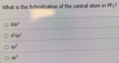 What is the hybridization of the central atom in PF_5 ?
dsp^3
d^2sp^3
sp^2
sp^3