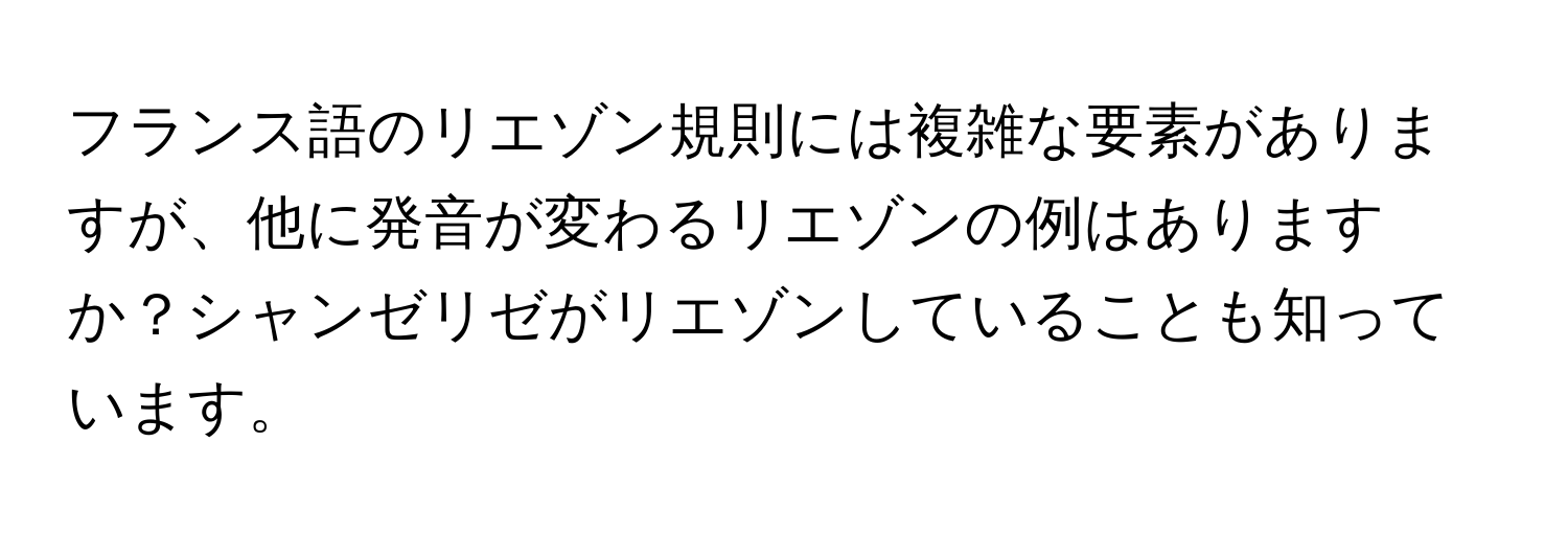 フランス語のリエゾン規則には複雑な要素がありますが、他に発音が変わるリエゾンの例はありますか？シャンゼリゼがリエゾンしていることも知っています。