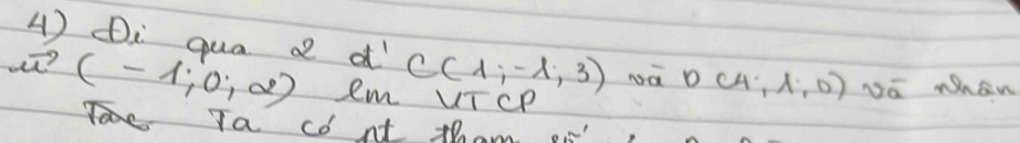 Di qua a d' C(1,-1,3) NQ D(4,lambda ,0) DE whan 
t? (-1,0,2) Rm VTcP 
Ta cont tam.