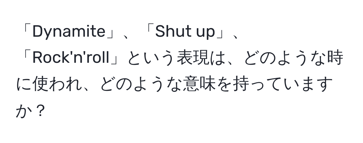 「Dynamite」、「Shut up」、「Rock'n'roll」という表現は、どのような時に使われ、どのような意味を持っていますか？