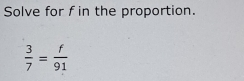 Solve for f in the proportion.
 3/7 = f/91 