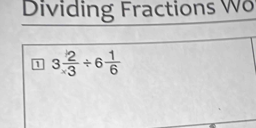 Dividing Fractions Wo 
1 3 2/* 3 / 6 1/6 