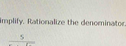 implify. Rationalize the denominator.
frac 5