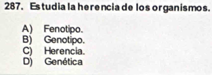 Estudia la herencia de los organismos.
A) Fenotipo.
B) Genotipo.
C) Herencia.
D) Genética