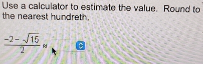 Use a calculator to estimate the value. Round to 
the nearest hundreth.
 (-2-sqrt(15))/2 approx