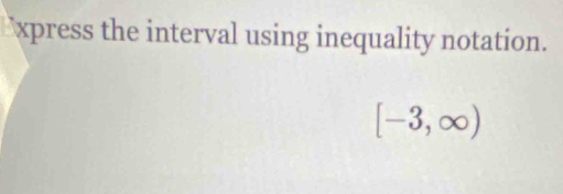 xpress the interval using inequality notation.
[-3,∈fty )