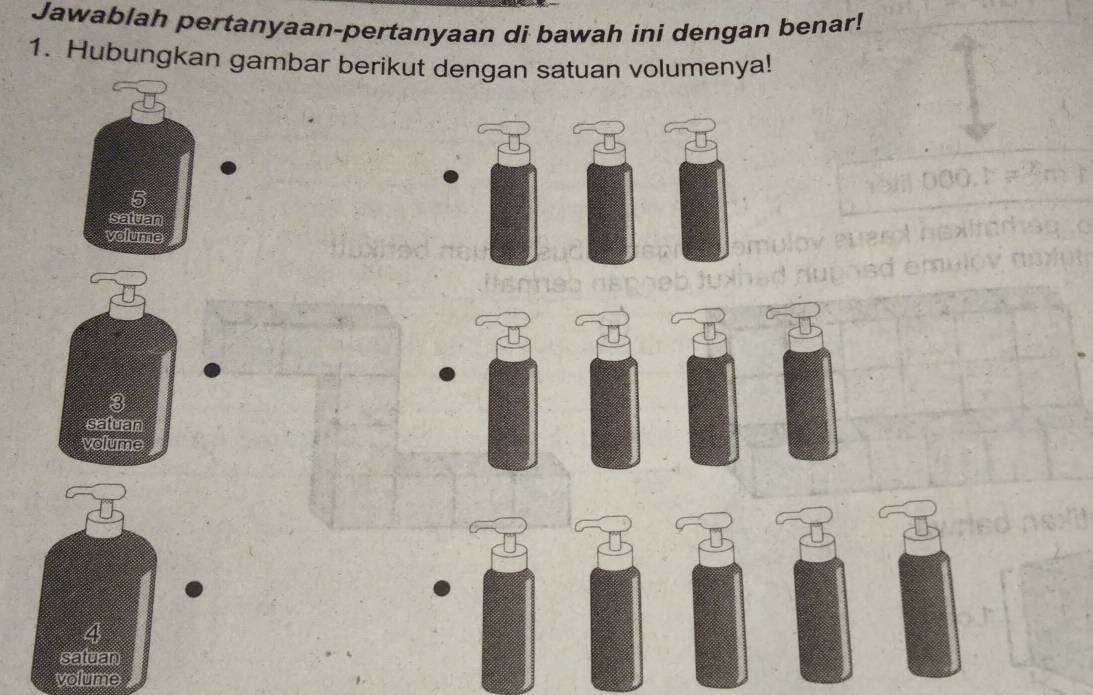 Jawablah pertanyaan-pertanyaan di bawah ini dengan benar! 
1. Hubungkan gambar berikut dengan satuan volumenya! 
4 
satuan 
volume