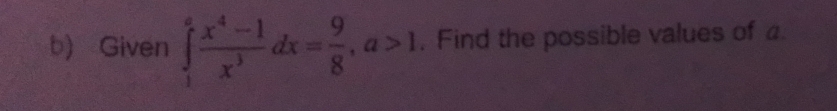 Given ∈tlimits _1^(afrac x^4)-1x^3dx= 9/8 , a>1. Find the possible values of a