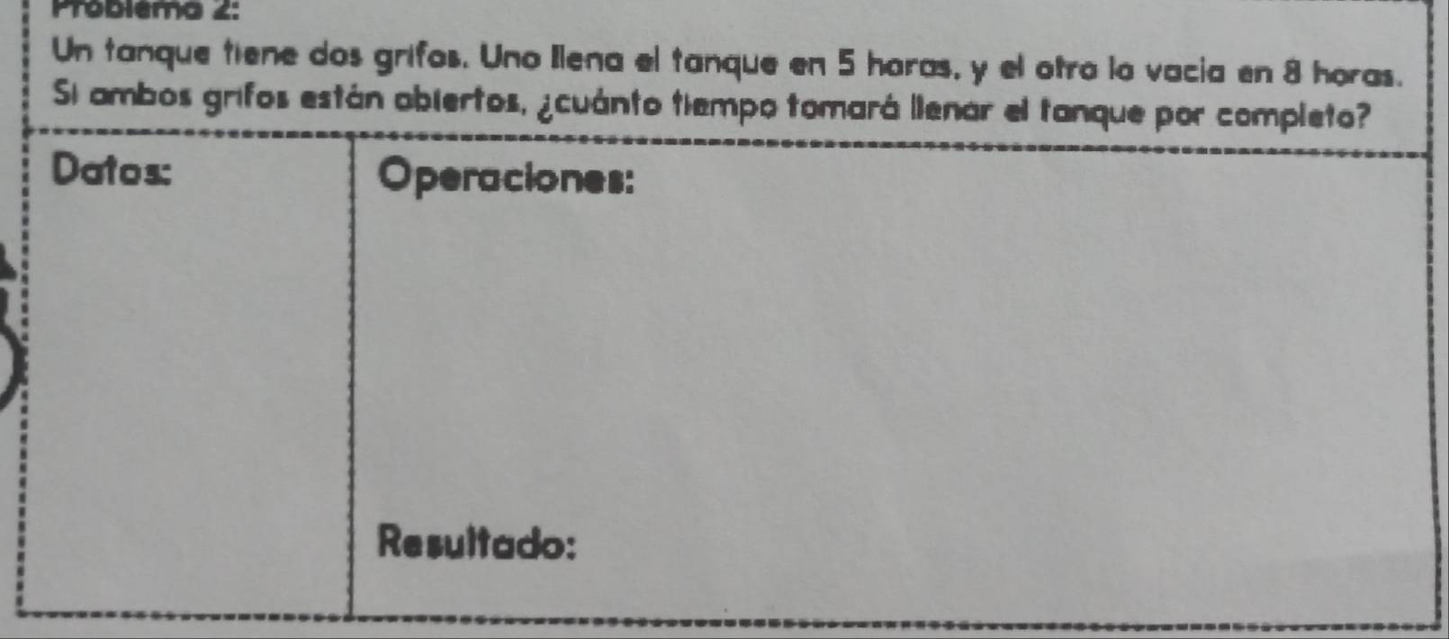 Probléma 2: 
Un tanque tiene dos grifos. Uno Ilena el tanque en 5 horas, y el otra la vacia en 8 horas. 
S ambos grifos est