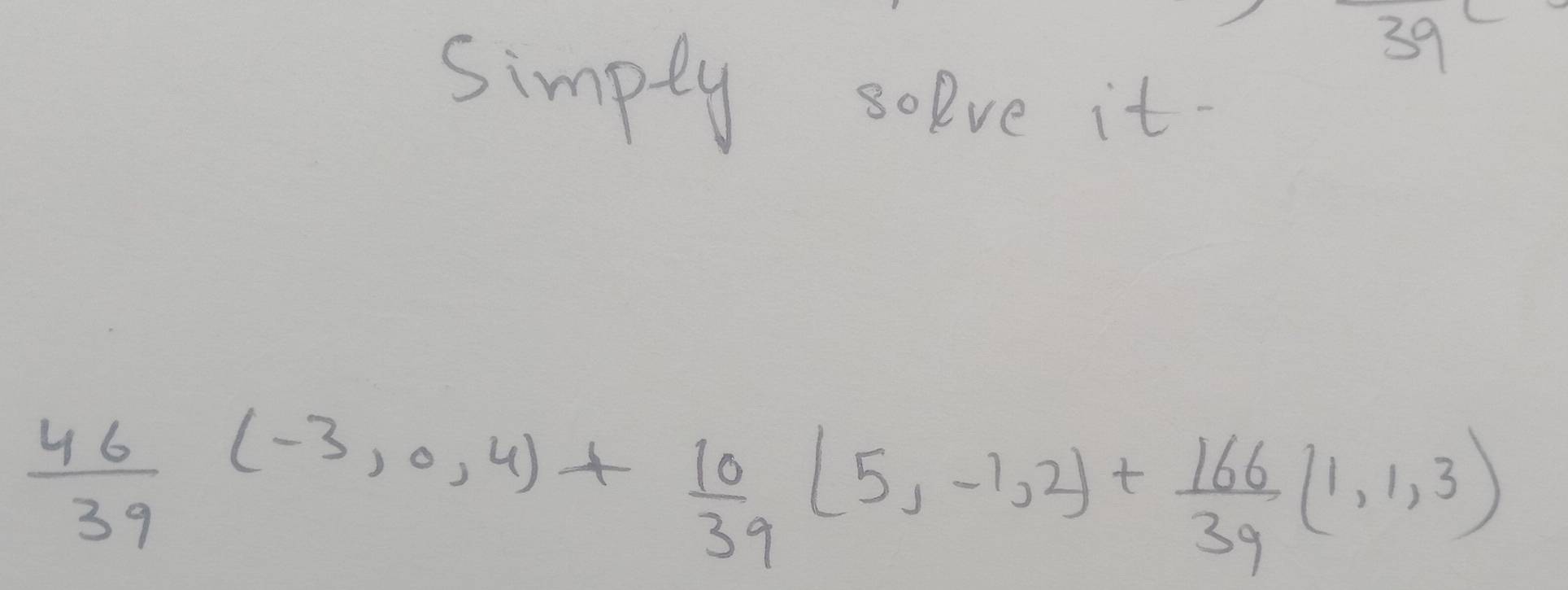 simply solve it.
 46/39 (-3,0,4)+ 10/39 (5,-1,2)+ 166/39 (1,1,3)