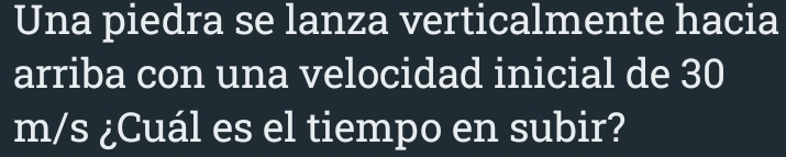 Una piedra se lanza verticalmente hacia 
arriba con una velocidad inicial de 30
m/s ¿Cuál es el tiempo en subir?