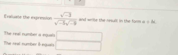 Evaluate the expression  (sqrt(-3))/sqrt(-5)sqrt(-9)  and write the result in the form a+bi. 
The real number a equals 
The real number 6 equals