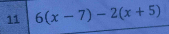 11 6(x-7)-2(x+5)