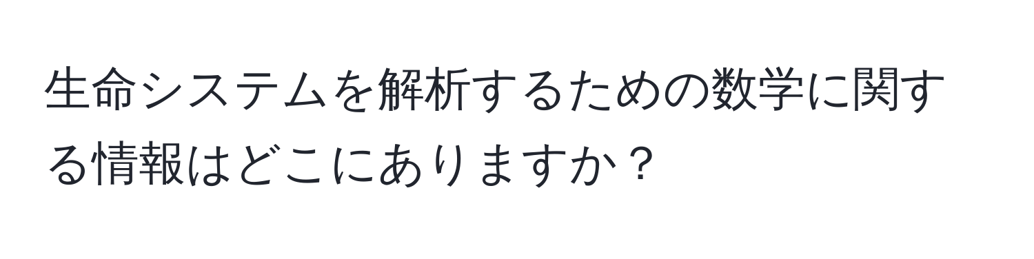 生命システムを解析するための数学に関する情報はどこにありますか？