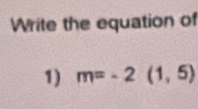 Write the equation of 
1) m=-2(1,5)