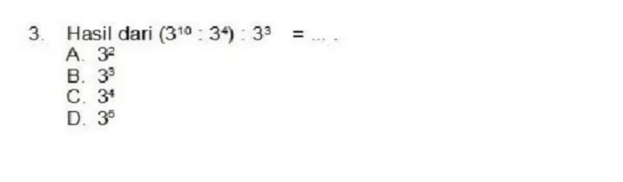 Hasil dari (3^(10):3^4):3^3= _
A. 3^2
B. 3^3
C. 3^4
D. 3^5