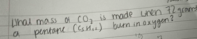 Whal mass a CO_2 is made uhen 72 grans 
a pentare (C_sH_12) burn in oxygen? 
n