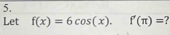 Let f(x)=6cos (x). f'(π )= 2