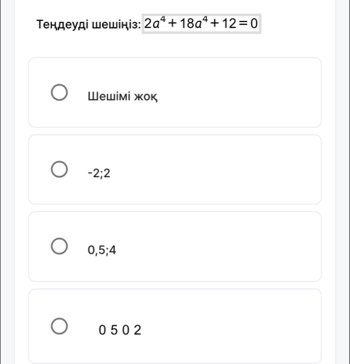 Τендеуді шешіціз: 2a^4+18a^4+12=0
Шewiмі жок
-2; 2
0, 5; 4
0 5 0 2