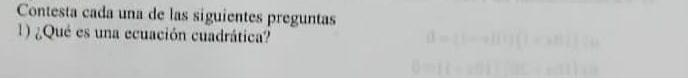 Contesta cada una de las siguientes preguntas 
1) ¿Qué es una ecuación cuadrática?