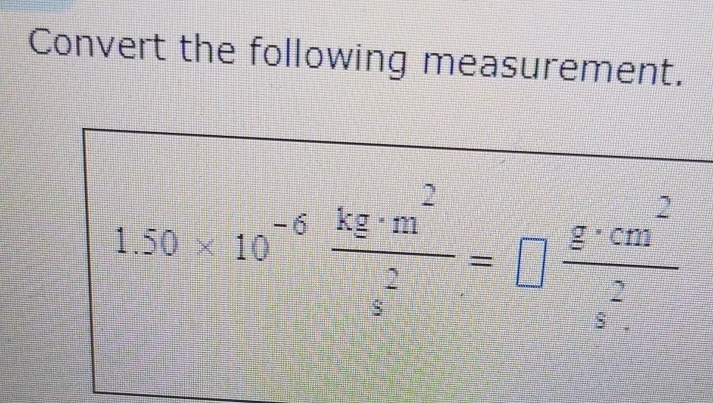 Convert the following measurement.
1.50* 10^(-6) kg· m^2/s^2 =□  g· cm^2/s^2 