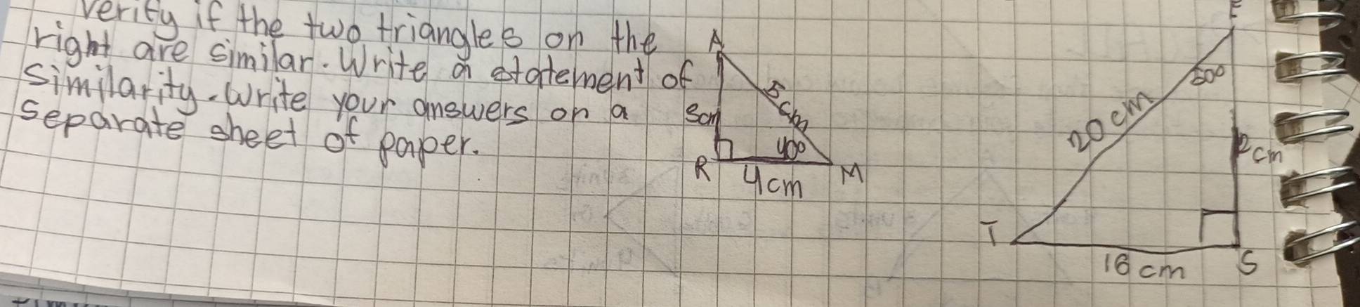 verity if the two triangles on the 
right are similar. Write a etatement of 
similarity. Write your answers on a 
separate sheet of paper.