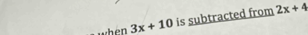 when 3x+10 is subtracted from 2x+4