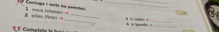 Coniuga i verbi tra parentesi._ 
1 nous (choisir) 
」A 
_ 
2 elles (finir) __3 tu (obéir) → 
4 je (grandir) 
_ 
Completa
