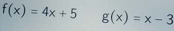 f(x)=4x+5 g(x)=x-3