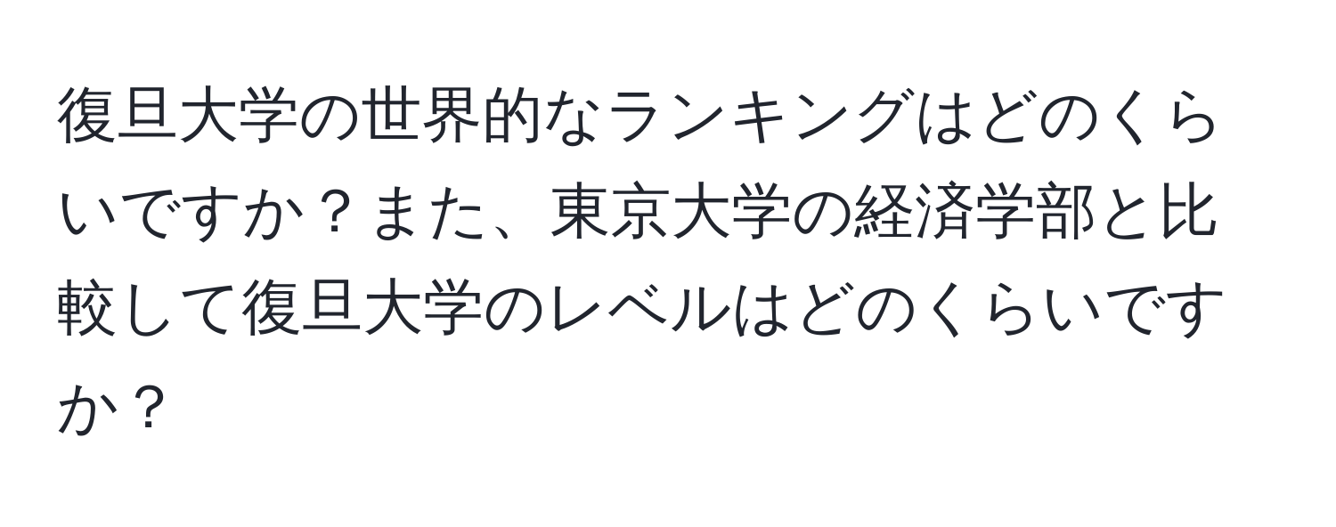 復旦大学の世界的なランキングはどのくらいですか？また、東京大学の経済学部と比較して復旦大学のレベルはどのくらいですか？