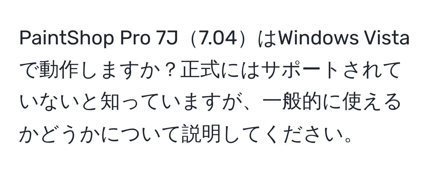 PaintShop Pro 7J7.04はWindows Vistaで動作しますか？正式にはサポートされていないと知っていますが、一般的に使えるかどうかについて説明してください。