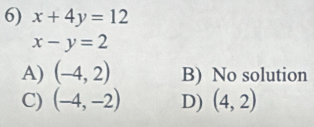 x+4y=12
x-y=2
A) (-4,2) B) No solution
C) (-4,-2) D) (4,2)