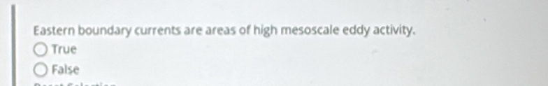Eastern boundary currents are areas of high mesoscale eddy activity.
True
False