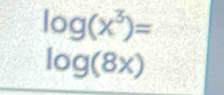 log (x^3)=
log (8x)