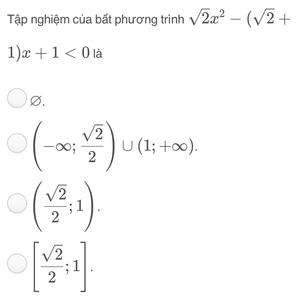 Tập nghiệm của bất phương trình sqrt(2)x^2-(sqrt(2)+
1) x+1<0</tex> là
Ø.
(-∈fty ; sqrt(2)/2 )∪ (1;+∈fty ).
beginpmatrix sqrt(2) 2endpmatrix.
[ sqrt(2)/2 ;1].