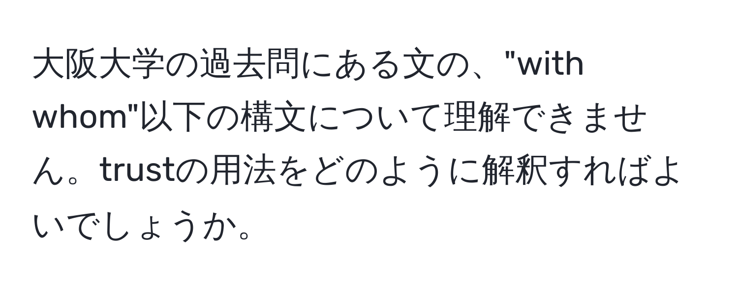 大阪大学の過去問にある文の、"with whom"以下の構文について理解できません。trustの用法をどのように解釈すればよいでしょうか。