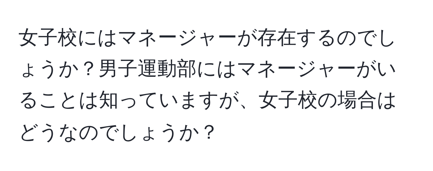 女子校にはマネージャーが存在するのでしょうか？男子運動部にはマネージャーがいることは知っていますが、女子校の場合はどうなのでしょうか？