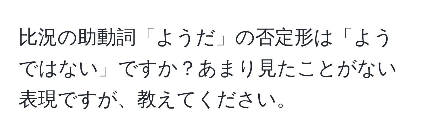 比況の助動詞「ようだ」の否定形は「ようではない」ですか？あまり見たことがない表現ですが、教えてください。