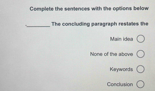 Complete the sentences with the options below
_The concluding paragraph restates the
Main idea
None of the above
Keywords
Conclusion