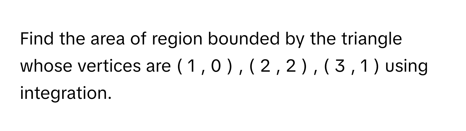 Solved: Find the area of region bounded by the triangle whose vertices ...